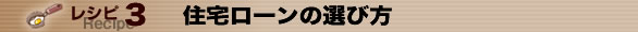 レシピ３　住宅ローンの選び方